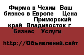 Фирма в Чехии, Ваш бизнес в Европе. › Цена ­ 70 000 - Приморский край, Владивосток г. Бизнес » Услуги   